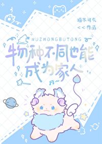 Bìa truyện Vật Chủng Bất Đồng Dã Năng Thành Vi Gia Nhân (物种不同也能成为家人)