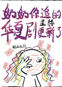 Bìa truyện Nãi Nãi Nhĩ Truy Đích Hoa Hạ Kịch Canh Tân Liễu Tinh Tế (奶奶你追的华夏剧，更新了[星际])