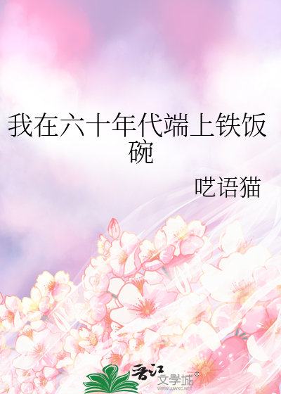 Bìa truyện Ngã Tại Lục Thập Niên Đại Đoan Thượng Thiết Phạn Oản (我在六十年代端上铁饭碗)