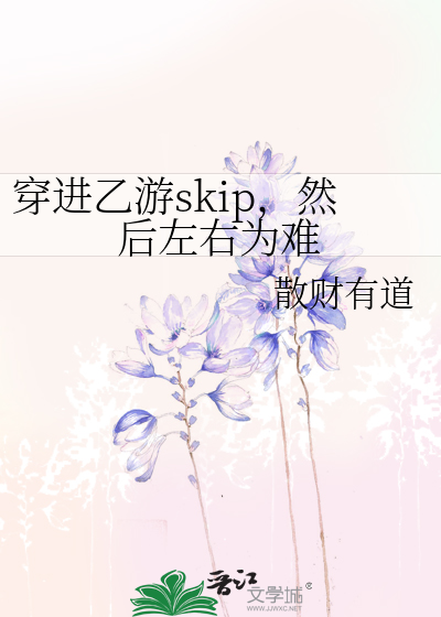 Bìa truyện Xuyên Tiến Ất Du Skip Nhiên Hậu Tả Hữu Vi Nan (穿进乙游skip，然后左右为难)