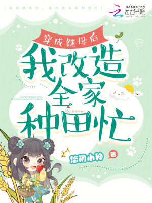 Bìa truyện Xuyên Thành Kế Mẫu Hậu Ngã Cải Tạo Toàn Gia Chủng Điền Mang (穿成继母后，我改造全家种田忙)