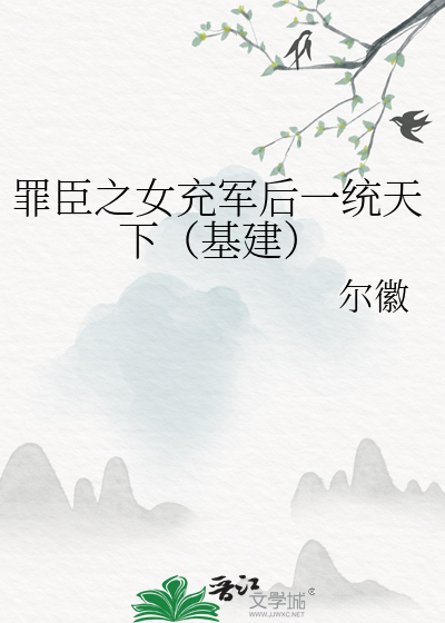 Bìa truyện Tội Thần Chi Nữ Sung Quân Hậu Nhất Thống Thiên Hạ Cơ Kiến (罪臣之女充军后一统天下（基建）)