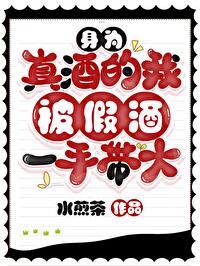 Bìa truyện Thân Vi Chân Tửu Đích Ngã Bị Giả Tửu Nhất Thủ Đái Đại (身为真酒的我被假酒一手带大)
