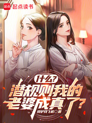Bìa truyện Thập Yêu Tiềm Quy Tắc Ngã Đích Lão Bà Thành Chân Liễu (什么？潜规则我的老婆成真了？)