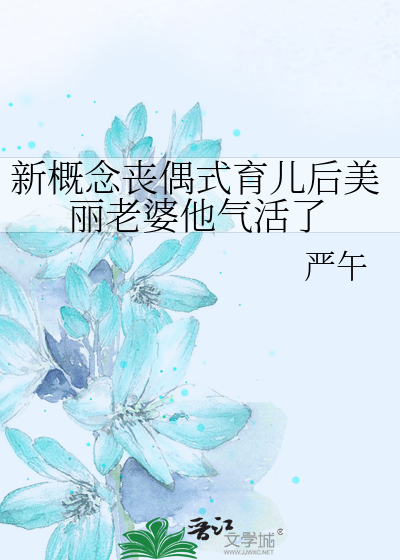 Bìa truyện Tân Khái Niệm Tang Ngẫu Thức Dục Nhân Hậu Mĩ Lệ Lão Bà Tha Khí Hoạt Liễu (新概念丧偶式育儿后美丽老婆他气活了)