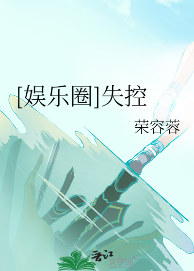 Bìa truyện Ngu Nhạc Quyển Thất Khống ([娱乐圈]失控)