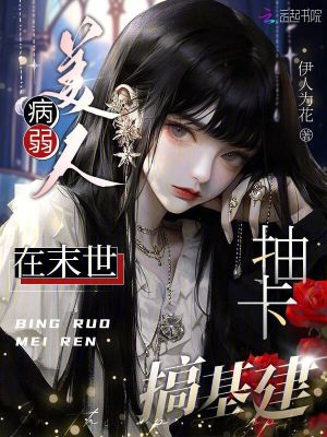 Bìa truyện Bệnh Nhược Mĩ Nhân Tại Mạt Thế Trừu Tạp Cảo Cơ Kiến (病弱美人在末世抽卡搞基建)
