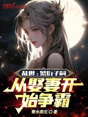 Bìa truyện Loạn Thế Phồn Diễn Tử Tự Tòng Thú Thê Khai Thủy Tranh Bá (乱世：繁衍子嗣，从娶妻开始争霸)