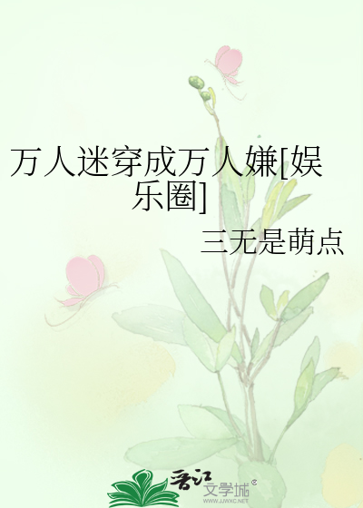 Bìa truyện Vạn Nhân Mê Xuyên Thành Vạn Nhân Hiềm Ngu Nhạc Quyển (万人迷穿成万人嫌[娱乐圈])