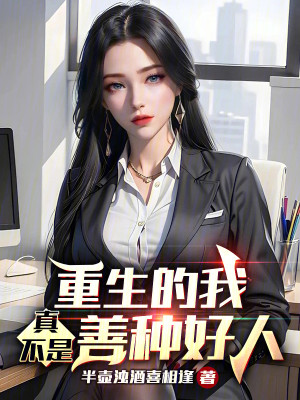 Bìa truyện Trọng Sinh Đích Ngã Chân Bất Thị Thiện Chủng Hảo Nhân (重生的我真不是善种好人)