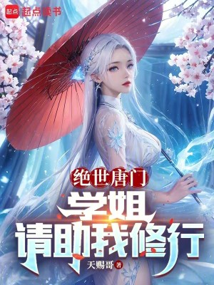 Bìa truyện Tuyệt Thế Đường Môn Học Tỷ Thỉnh Trợ Ngã Tu Hành (绝世唐门：学姐，请助我修行)