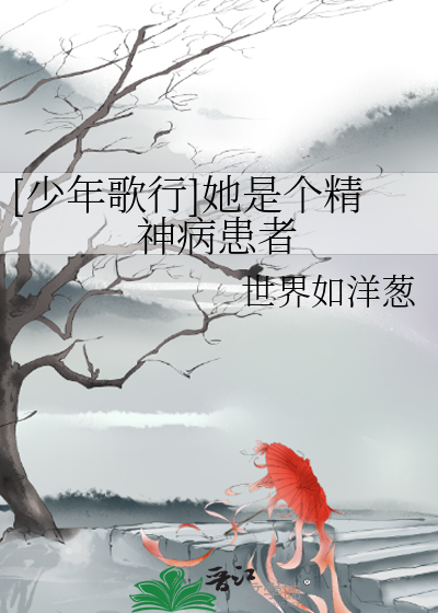 Bìa truyện Thiếu Niên Ca Hành Tha Thị Cá Tinh Thần Bệnh Hoạn Giả ([少年歌行]她是个精神病患者)