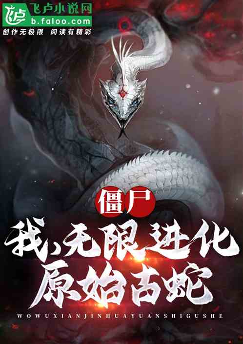 Bìa truyện Cương Thi Ngã Nguyên Thủy Cổ Xà Vô Hạn Tiến Hóa (僵尸：我，原始古蛇，无限进化)