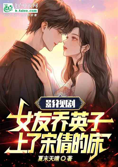 Bìa truyện Ảnh Thị Nữ Hữu Kiều Anh Tử Thượng Liễu Tống Thiến Đích Sàng (影视：女友乔英子，上了宋倩的床)