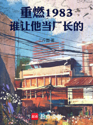 Bìa truyện Trọng Nhiên 1983 Thùy Nhượng Tha Đương Hán Trường Đích (重燃1983：谁让他当厂长的)