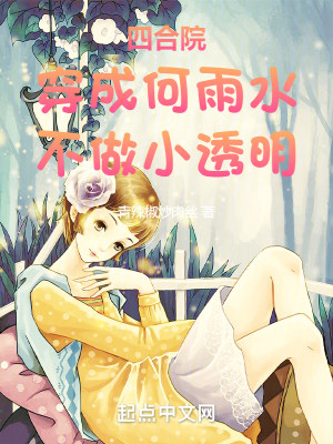 Bìa truyện Tứ Hợp Viện Xuyên Thành Hà Vũ Thủy Bất Tố Tiểu Thấu Minh (四合院：穿成何雨水，不做小透明)