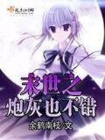 Bìa truyện Mạt Thế Chi Pháo Hôi Dã Bất Thác (末世之炮灰也不错)