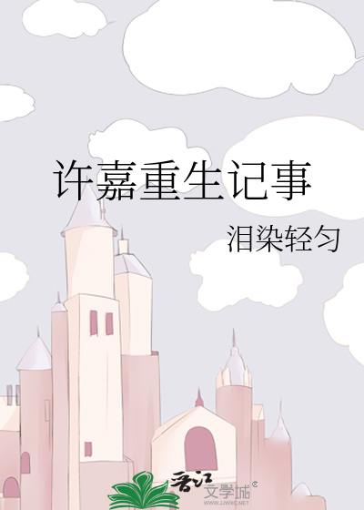 Bìa truyện Hứa Gia Trọng Sinh Kí Sự (许嘉重生记事)