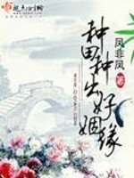 Bìa truyện Chủng Điền Chủng Xuất Hảo Nhân Duyên (种田种出好姻缘)