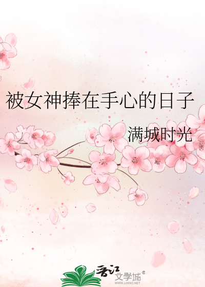 Bìa truyện Bị Nữ Thần Phủng Tại Thủ Tâm Đích Nhật Tử (被女神捧在手心的日子)