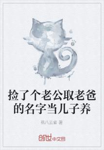 Bìa truyện Kiểm Liễu Cá Lão Công Thủ Lão Ba Đích Danh Tự Đương Nhân Tử Dưỡng (捡了个老公取老爸的名字当儿子养)