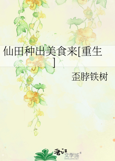 Bìa truyện Tiên Điền Chủng Xuất Mĩ Thực Lai Trọng Sinh (仙田种出美食来[重生])