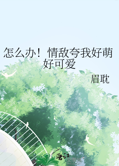 Bìa truyện Chẩm Yêu Bạn Tình Địch Khoa Ngã Hảo Manh Hảo Khả Ái (怎么办！情敌夸我好萌好可爱)