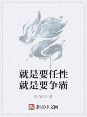 Bìa truyện Tựu Thị Yếu Nhậm Tính Tựu Thị Yếu Tranh Bá (就是要任性就是要争霸)