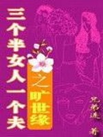 Bìa truyện Tam Cá Bán Nữ Nhân Nhất Cá Phu Chi Khoáng Thế Duyên (三个半女人一个夫之旷世缘)