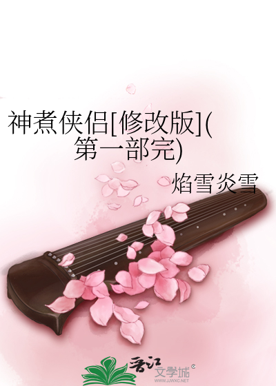 Bìa truyện Thần Chử Hiệp Lữ Tu Cải Bản Đệ Nhất Bộ Hoàn (神煮侠侣[修改版](第一部完))