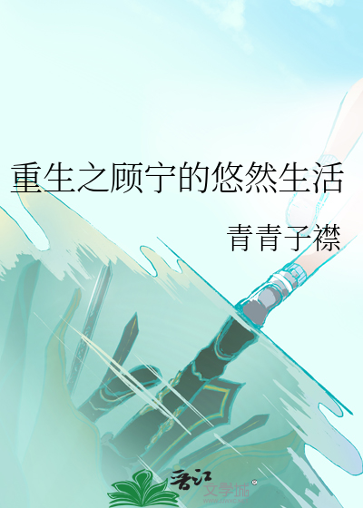 Bìa truyện Trọng Sinh Chi Cố Ninh Đích Du Nhiên Sinh Hoạt (重生之顾宁的悠然生活)