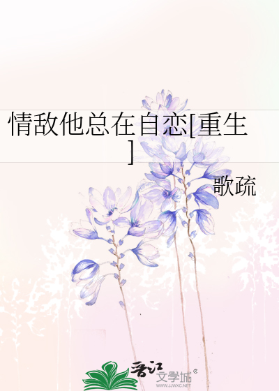 Bìa truyện Tình Địch Tha Tổng Tại Tự Luyến Trọng Sinh (情敌他总在自恋[重生])