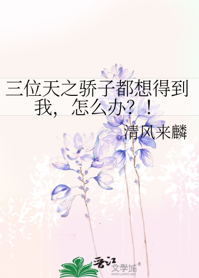 Bìa truyện Tam Vị Thiên Chi Kiêu Tử Đô Tưởng Đắc Đáo Ngã Chẩm Yêu Bạn (三位天之骄子都想得到我，怎么办？！)