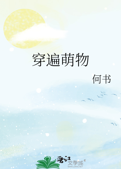 Bìa truyện Xuyên Biến Manh Vật (穿遍萌物)