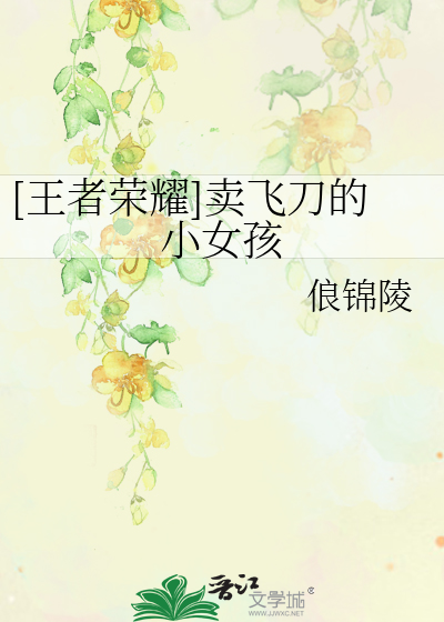 Bìa truyện Vương Giả Vinh Diệu Mại Phi Đao Đích Tiểu Nữ Hài ([王者荣耀]卖飞刀的小女孩)