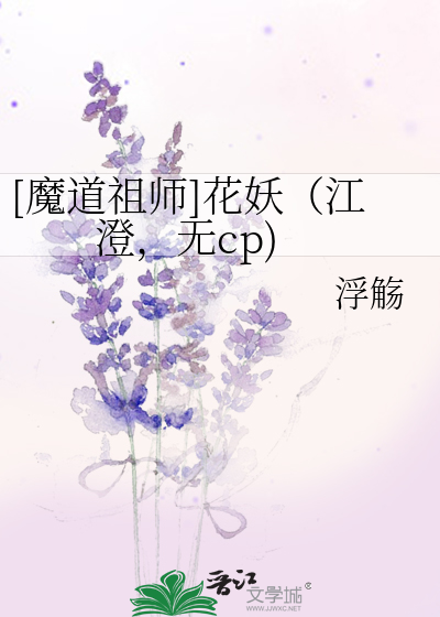 Bìa truyện Ma Đạo Tổ Sư Hoa Yêu Giang Trừng Vô Cp ([魔道祖师]花妖（江澄，无cp))