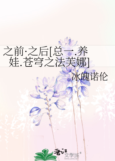 Bìa truyện Chi Tiền Chi Hậu Tổng Nhất Dưỡng Oa Thương Khung Chi Pháp Phù Na (之前·之后[总一.养娃.苍穹之法芙娜])