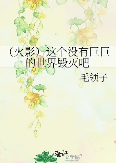 Bìa truyện Hỏa Ảnh Giá Cá Một Hữu Cự Cự Đích Thế Giới Hủy Diệt Ba (（火影）这个没有巨巨的世界毁灭吧)