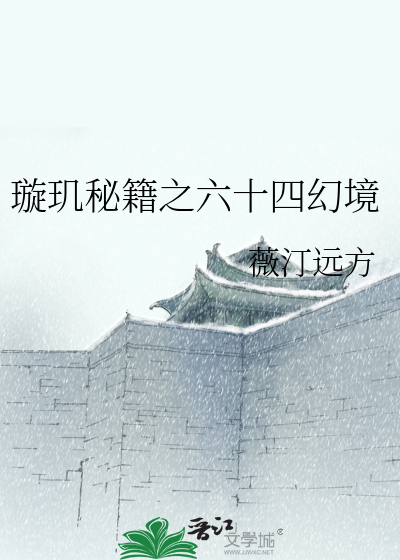 Bìa truyện Tuyền Cơ Bí Tịch Chi Lục Thập Tứ Huyễn Cảnh (璇玑秘籍之六十四幻境)