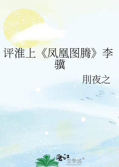 Bìa truyện Bình Hoài Thượng Phượng Hoàng Đồ Đằng Lý Kí (评淮上《凤凰图腾》李骥)
