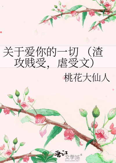 Bìa truyện Quan Vu Ái Nhĩ Đích Nhất Thiết Tra Công Tiện Thụ Ngược Thụ Văn (关于爱你的一切 （渣攻贱受，虐受文）)