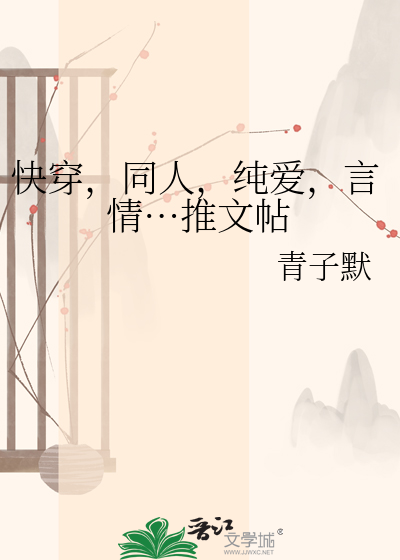 Bìa truyện Khoái Xuyên Đồng Nhân Thuần Ái Ngôn Tình Thôi Văn Thiếp (快穿，同人，纯爱，言情…推文帖)