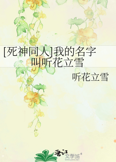 Bìa truyện Tử Thần Đồng Nhân Ngã Đích Danh Tự Khiếu Thính Hoa Lập Tuyết ([死神同人]我的名字叫听花立雪)